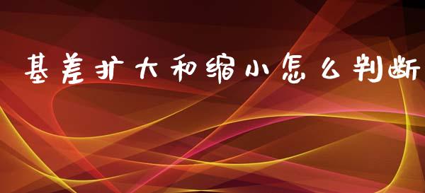 基差扩大和缩小怎么判断_https://wap.ycdhulan.com_货币市场_第1张