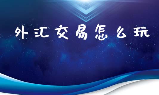外汇交易怎么玩_https://wap.ycdhulan.com_货币市场_第1张
