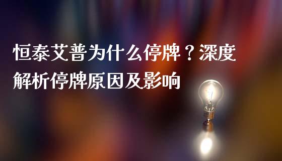 恒泰艾普为什么停牌?深度解析停牌原因及影响_国际财经_第1张_国际财经_财经新闻_财务投资_金融咨询_货币市场_投资基金 恒泰艾普为什么停牌?深度解析停牌原因及影响_https://wap.ycdhulan.com_国际财经_第1张