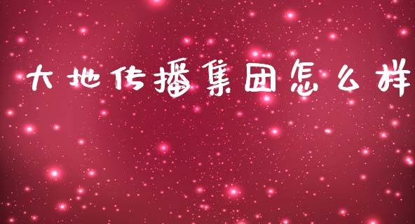 大地传播集团怎么样_https://wap.ycdhulan.com_金融咨询_第1张