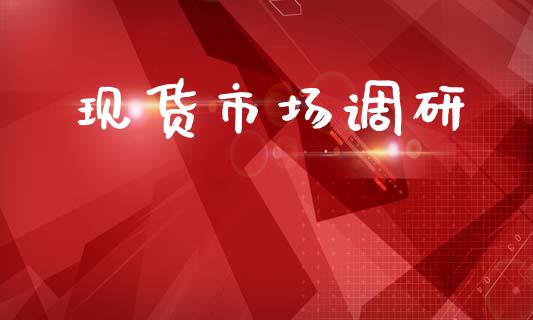 现货市场调研_https://wap.ycdhulan.com_投资基金_第1张