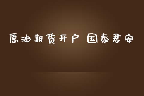 原油期货开户 国泰君安_https://wap.ycdhulan.com_国际财经_第1张