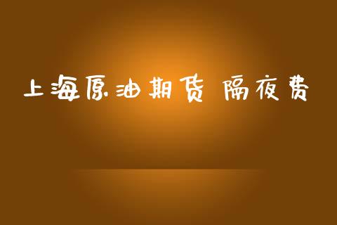上海原油期货 隔夜费_https://wap.ycdhulan.com_金融咨询_第1张