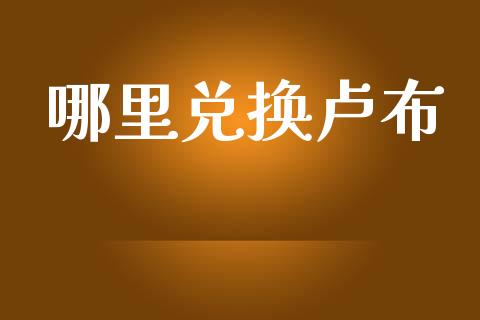 哪里兑换卢布_https://wap.ycdhulan.com_财经新闻_第1张