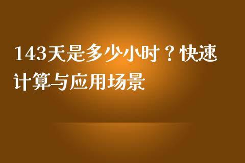 143天是多少小时？快速计算与应用场景_https://wap.ycdhulan.com_投资基金_第1张
