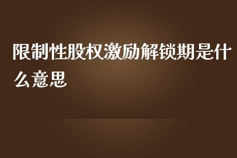 限制性股权激励解锁期是什么意思_https://wap.ycdhulan.com_货币市场_第1张
