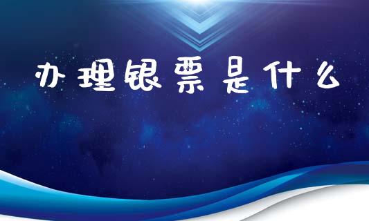 办理银票是什么_https://wap.ycdhulan.com_货币市场_第1张