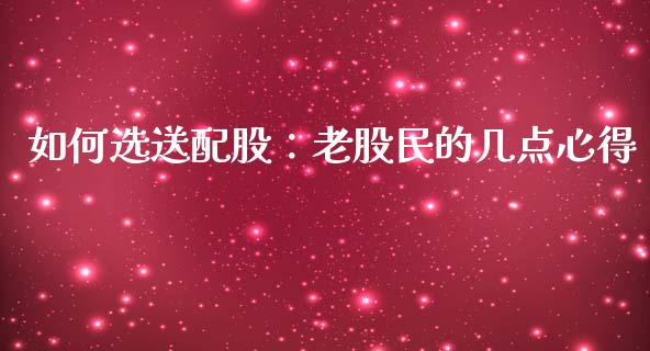 如何选送配股：老股民的几点心得_https://wap.ycdhulan.com_投资基金_第1张