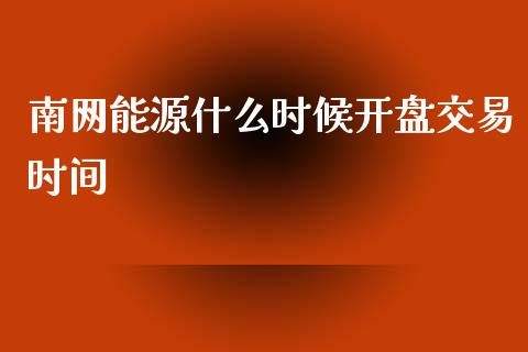 南网能源什么时候开盘交易时间_https://wap.ycdhulan.com_投资基金_第1张