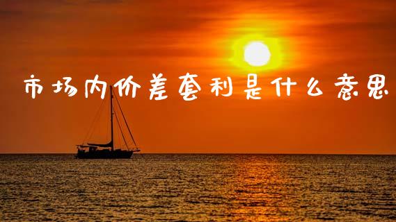 市场内价差套利是什么意思_https://wap.ycdhulan.com_财务投资_第1张