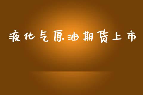 液化气原油期货上市_https://wap.ycdhulan.com_财经新闻_第1张