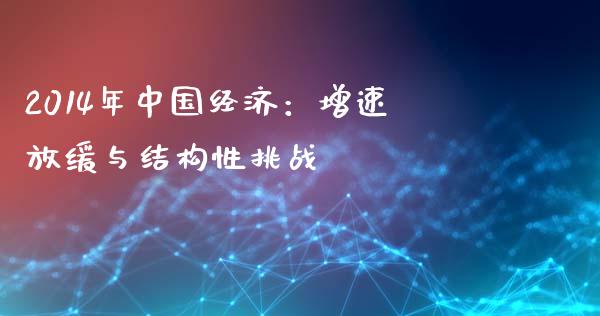 2014年中国经济：增速放缓与结构性挑战_https://wap.ycdhulan.com_国际财经_第1张