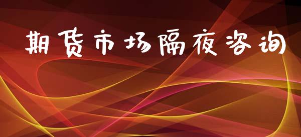 期货市场隔夜咨询_https://wap.ycdhulan.com_财经新闻_第1张