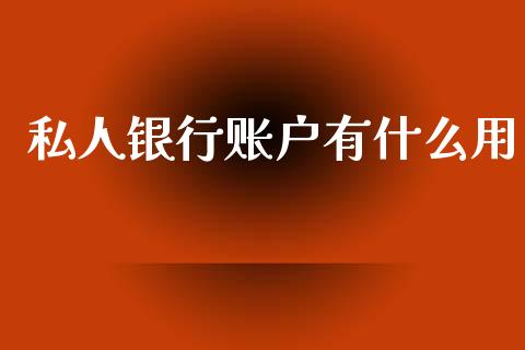 私人银行账户有什么用_https://wap.ycdhulan.com_财务投资_第1张