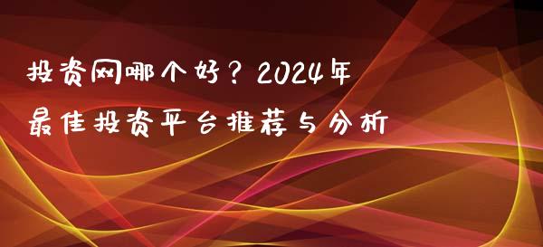 投资网哪个好？2024年最佳投资平台推荐与分析_https://wap.ycdhulan.com_投资基金_第1张
