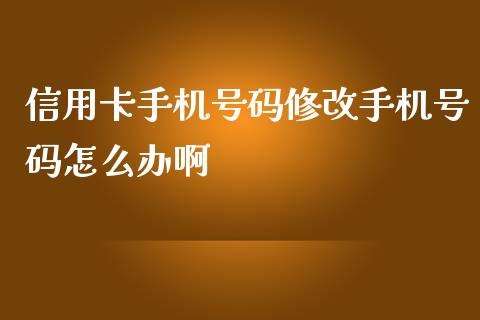 信用卡手机号码修改手机号码怎么办啊_https://wap.ycdhulan.com_投资基金_第1张