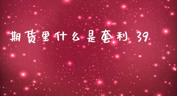 期货里什么是套利 39_https://wap.ycdhulan.com_财务投资_第1张