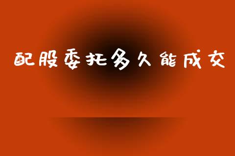 配股委托多久能成交_https://wap.ycdhulan.com_金融咨询_第1张