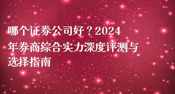 哪个证券公司好？2024年券商综合实力深度评测与选择指南_https://wap.ycdhulan.com_货币市场_第1张