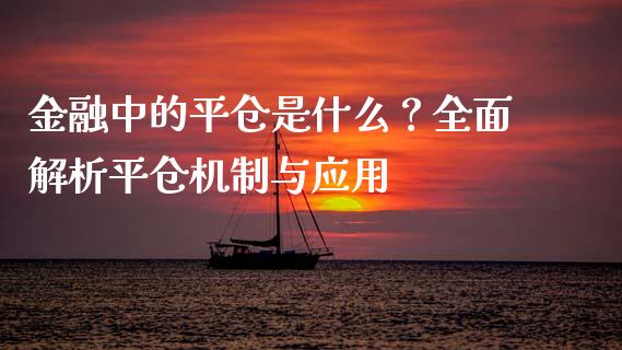 金融中的平仓是什么？全面解析平仓机制与应用_https://wap.ycdhulan.com_投资基金_第1张