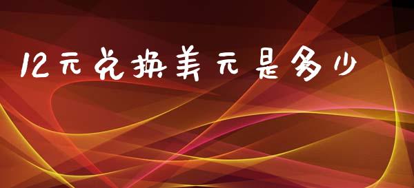 12元兑换美元是多少_https://wap.ycdhulan.com_货币市场_第1张