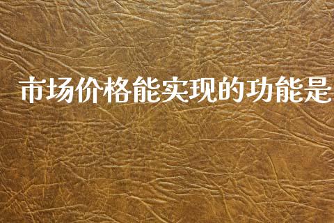 市场价格能实现的功能是_https://wap.ycdhulan.com_金融咨询_第1张