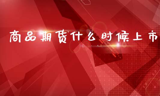 商品期货什么时候上市_https://wap.ycdhulan.com_货币市场_第1张