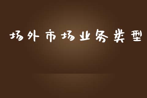 场外市场业务类型_https://wap.ycdhulan.com_金融咨询_第1张