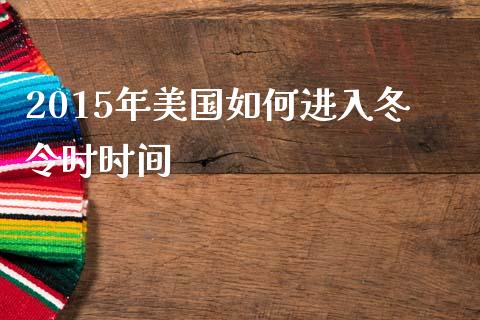 2015年美国如何进入冬令时时间_https://wap.ycdhulan.com_投资基金_第1张