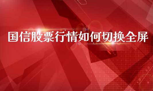 国信股票行情如何切换全屏_https://wap.ycdhulan.com_财务投资_第1张