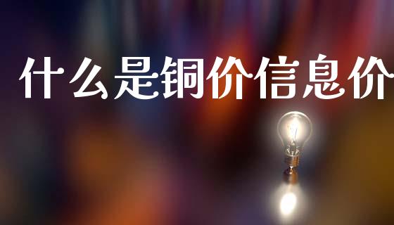 什么是铜价信息价_https://wap.ycdhulan.com_财经新闻_第1张