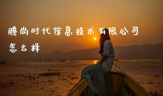 腾尚时代信息技术有限公司怎么样_https://wap.ycdhulan.com_金融咨询_第1张