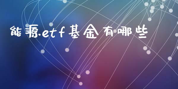 能源etf基金有哪些_https://wap.ycdhulan.com_国际财经_第1张