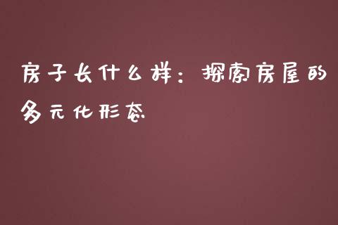 房子长什么样：探索房屋的多元化形态_https://wap.ycdhulan.com_货币市场_第1张