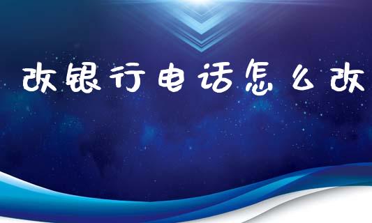 改银行电话怎么改_https://wap.ycdhulan.com_投资基金_第1张