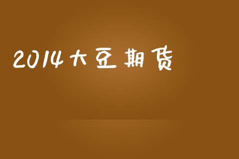 2014大豆期货_https://wap.ycdhulan.com_金融咨询_第1张