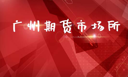 广州期货市场所_https://wap.ycdhulan.com_财经新闻_第1张