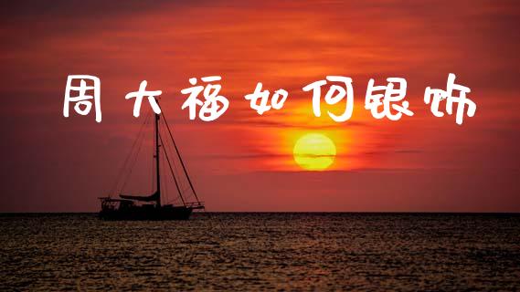 周大福如何银饰_https://wap.ycdhulan.com_金融咨询_第1张