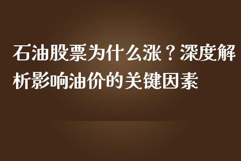 石油股票为什么涨？深度解析影响油价的关键因素_https://wap.ycdhulan.com_金融咨询_第1张