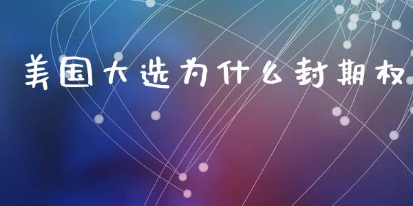 美国大选为什么封期权_https://wap.ycdhulan.com_财务投资_第1张
