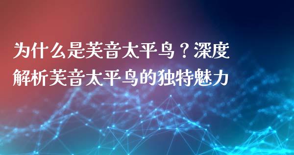 为什么是芙音太平鸟？深度解析芙音太平鸟的独特魅力_https://wap.ycdhulan.com_财务投资_第1张