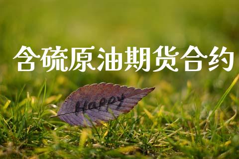 含硫原油期货合约_https://wap.ycdhulan.com_投资基金_第1张