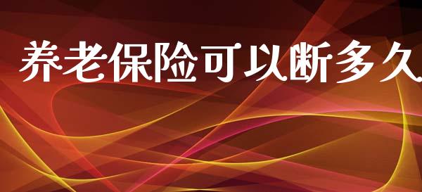 养老保险可以断多久_https://wap.ycdhulan.com_财务投资_第1张