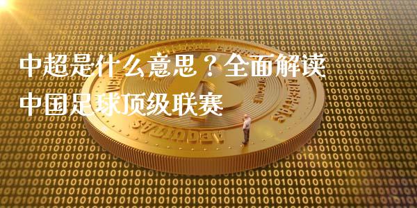 中超是什么意思？全面解读中国足球顶级联赛_https://wap.ycdhulan.com_货币市场_第1张