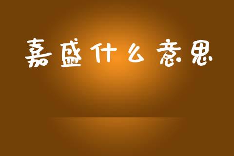 嘉盛什么意思_https://wap.ycdhulan.com_金融咨询_第1张