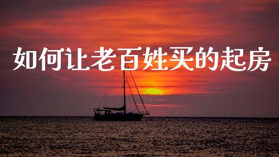 如何让老百姓买的起房_https://wap.ycdhulan.com_国际财经_第1张