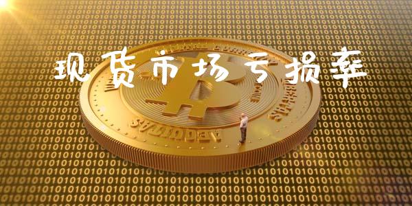 现货市场亏损率_https://wap.ycdhulan.com_财经新闻_第1张