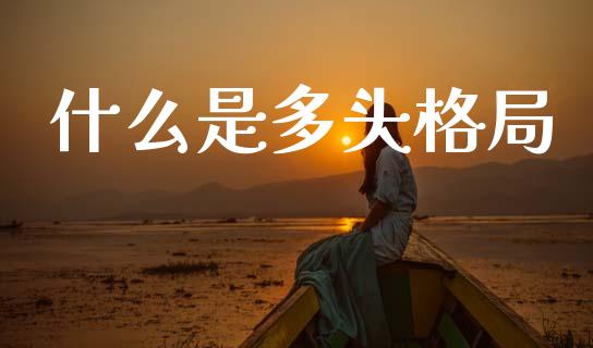 什么是多头格局_https://wap.ycdhulan.com_国际财经_第1张