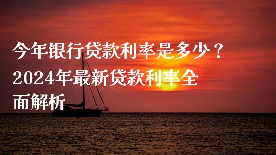 今年银行贷款利率是多少？2024年最新贷款利率全面解析_https://wap.ycdhulan.com_金融咨询_第1张