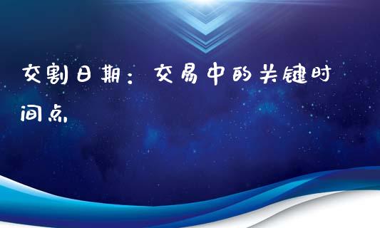 交割日期：交易中的关键时间点_https://wap.ycdhulan.com_投资基金_第1张